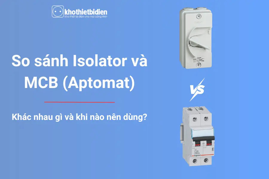 So sánh Isolator và MCB (Aptomat): Khác nhau gì và khi nào nên dùng? 1 So sánh Isolator và MCB